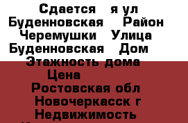 Сдается 2-я ул. Буденновская! › Район ­ Черемушки › Улица ­ Буденновская › Дом ­ 197 › Этажность дома ­ 5 › Цена ­ 13 000 - Ростовская обл., Новочеркасск г. Недвижимость » Квартиры аренда   . Ростовская обл.,Новочеркасск г.